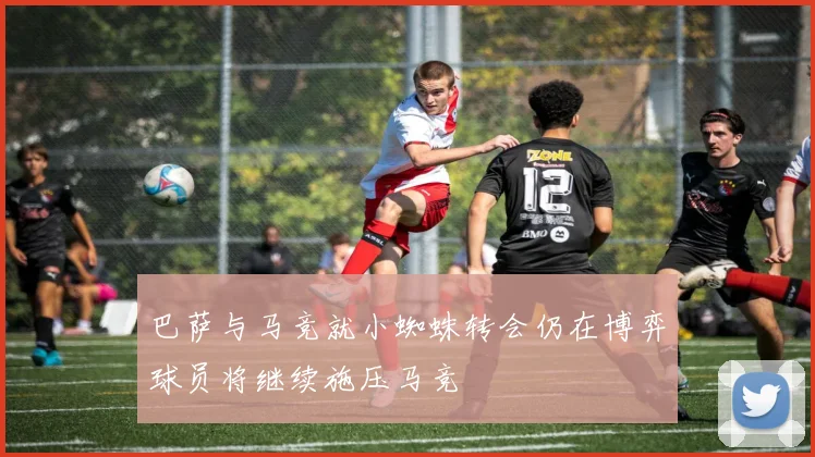 巴萨与马竞就小蜘蛛转会仍在博弈球员将继续施压马竞