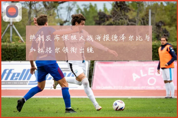 热刺发布保级大战海报德泽尔比与加拉格尔领衔出镜