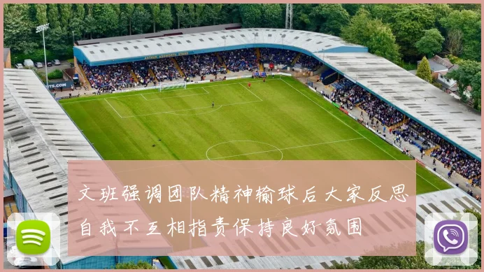 文班强调团队精神输球后大家反思自我不互相指责保持良好氛围