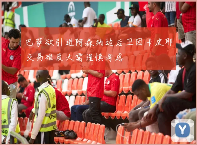 巴萨欲引进阿森纳边后卫因卡皮耶交易难度大需谨慎考虑