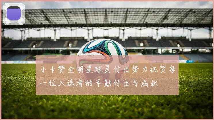 小卡赞全明星球员付出努力祝贺每一位入选者的辛勤付出与成就