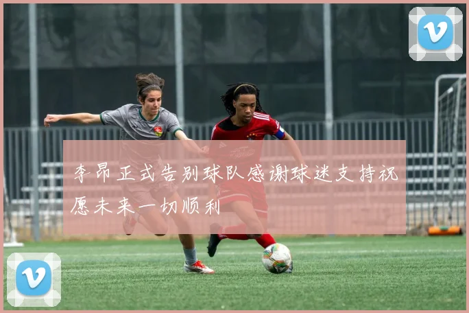 李昂正式告别球队感谢球迷支持祝愿未来一切顺利