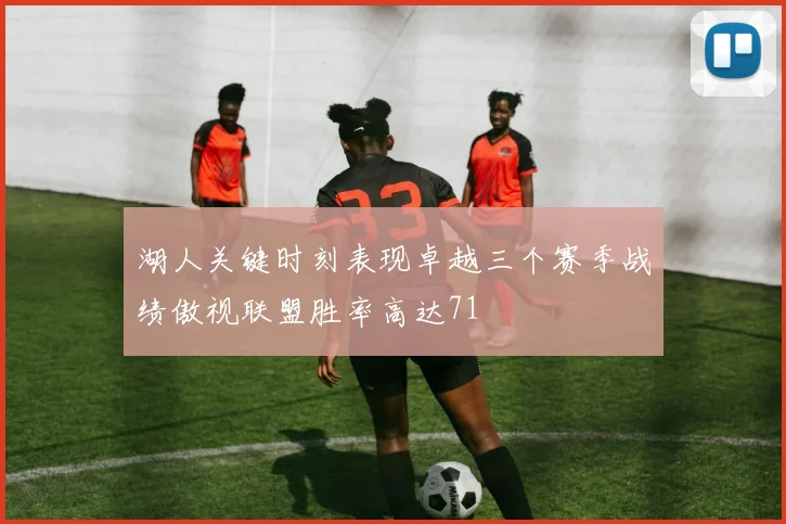 湖人关键时刻表现卓越三个赛季战绩傲视联盟胜率高达71