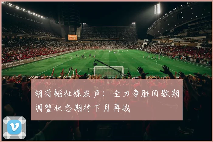 胡荷韬社媒发声：全力争胜间歇期调整状态期待下月再战